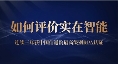 主打一个含金量丨如何评价实在智能连续三年获中国信通院最高级别RPA认证