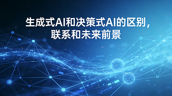 生成式AI和决策式AI的区别，联系和未来前景