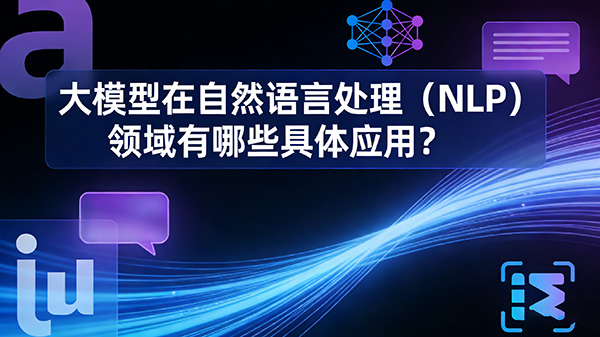 大模型在自然语言处理（NLP）领域有哪些具体应用？