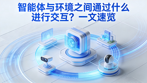 智能体与环境之间通过什么进行交互?一文速览