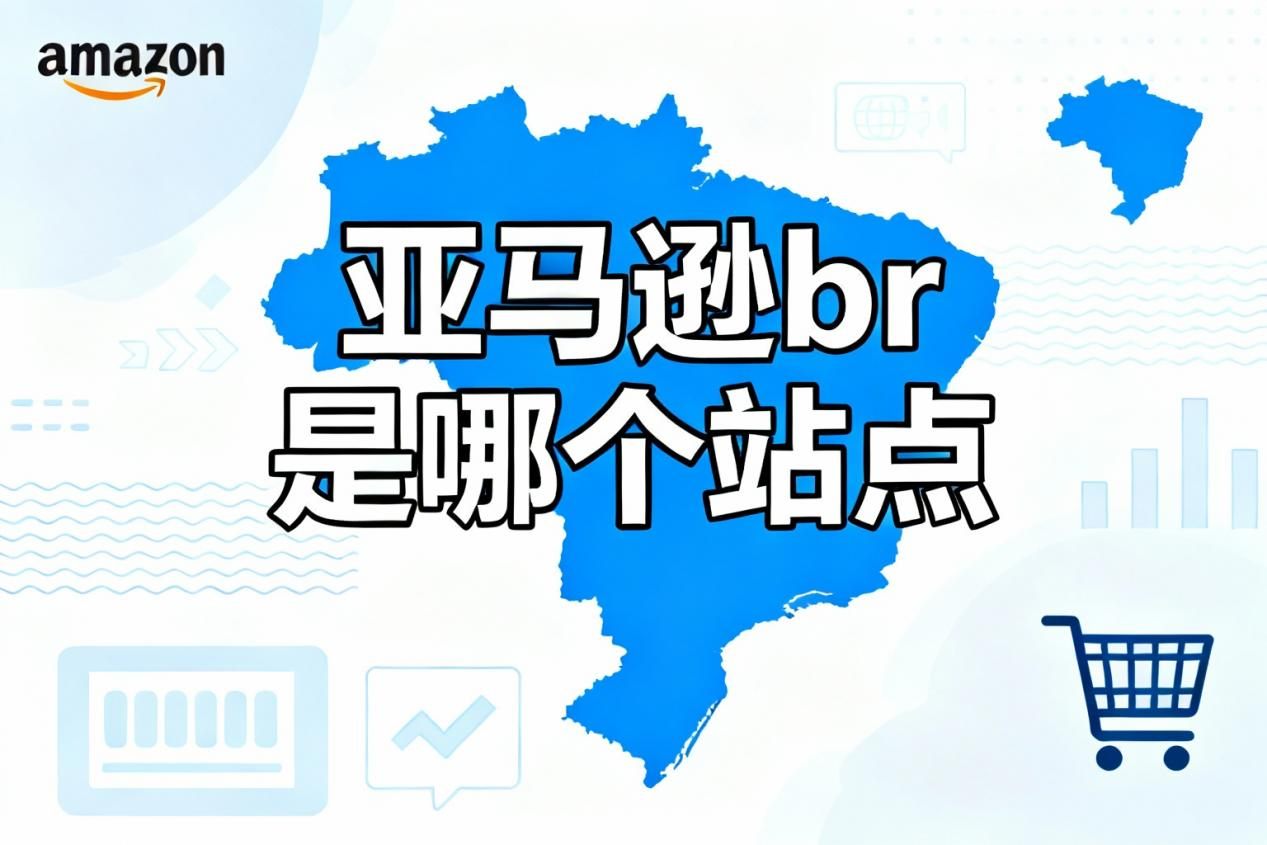 亚马逊巴西站(BR)完整指南:从入驻到本地化运营