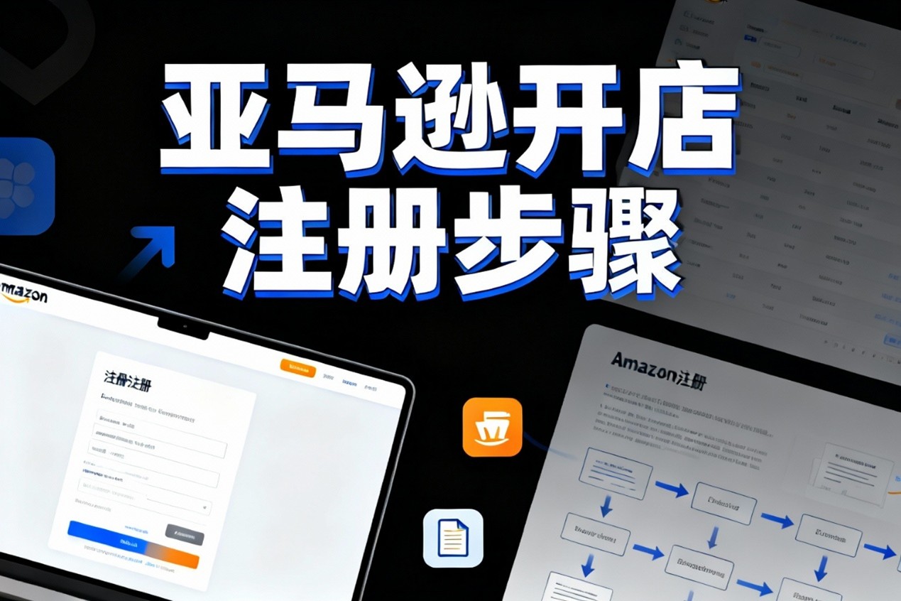想开亚马逊店铺？手把手教你搞定注册全流程！
